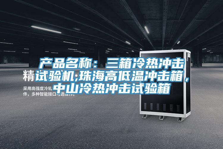 產品名稱:三箱冷熱沖擊試驗機,珠海高低溫沖擊箱,中山冷熱沖擊試驗箱