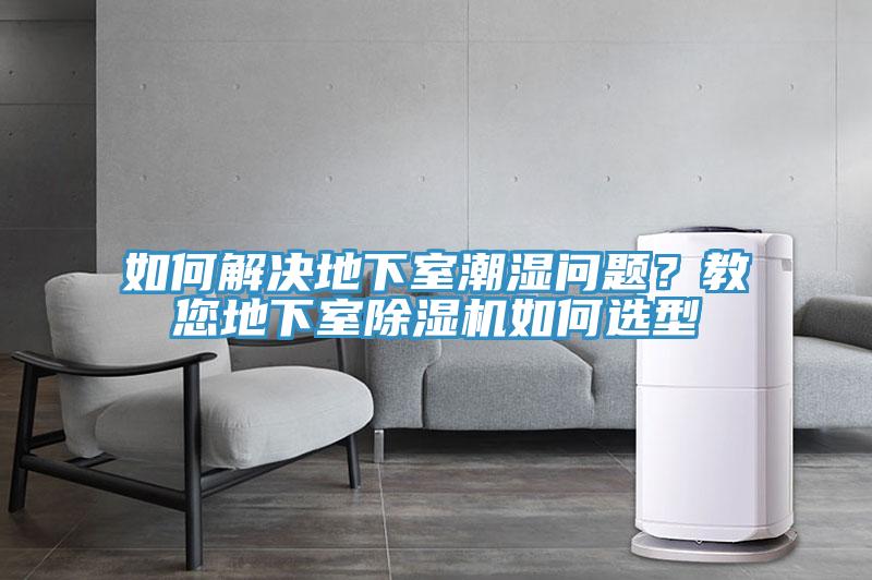 如何解決地下室潮濕問題？教您地下室除濕機如何選型