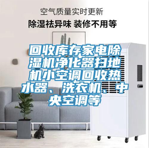 回收庫存家電除濕機凈化器掃地機小空調(diào)回收熱水器、洗衣機、中央空調(diào)等