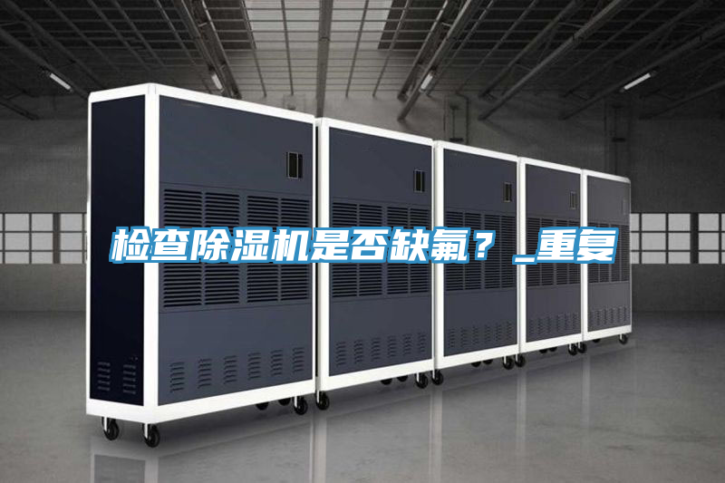檢查除濕機是否缺氟?_重復