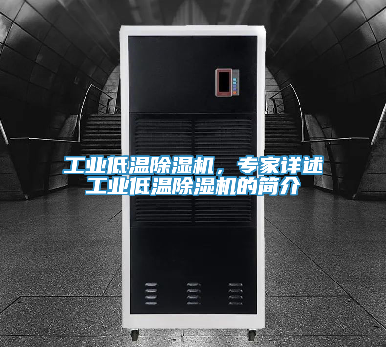 工業低溫除濕機，專家詳述工業低溫除濕機的簡介