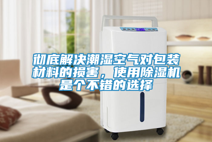 徹底解決潮濕空氣對包裝材料的損害,使用除濕機是個不錯的選擇