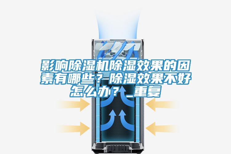 影響除濕機除濕效果的因素有哪些？除濕效果不好怎么辦？_重復