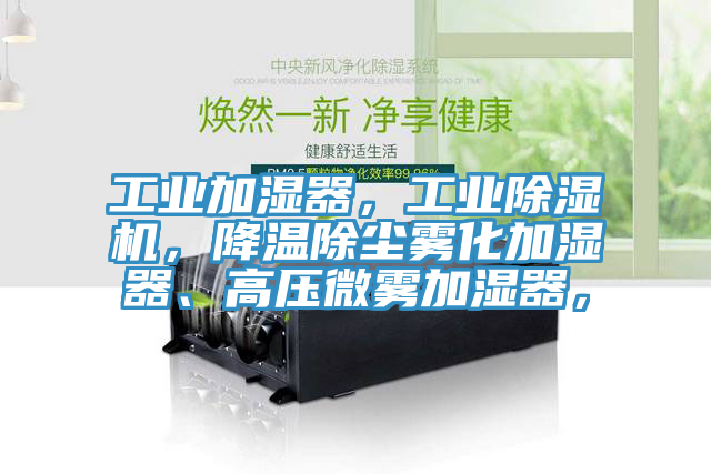 工業加濕器，工業除濕機，降溫除塵霧化加濕器、高壓微霧加濕器，