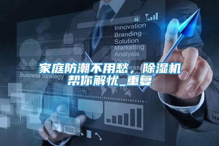 家庭防潮不用愁，除濕機幫你解憂_重復