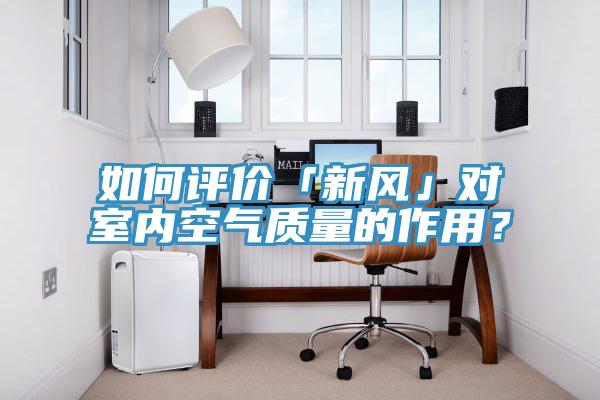 如何評價「新風」對室內空氣質量的作用？