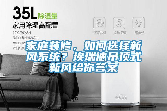 家庭裝修，如何選擇新風系統？埃瑞德吊頂式新風給你答案
