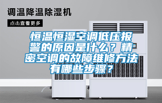 恒溫恒濕空調低壓報警的原因是什么？精密空調的故障維修方法有哪些步驟？