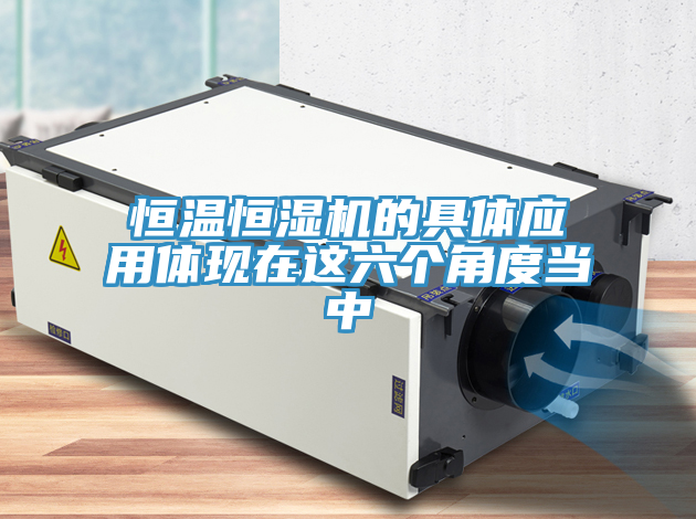 恒溫恒濕機的具體應(yīng)用體現(xiàn)在這六個角度當中