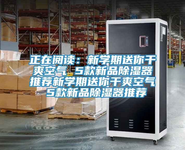 正在閱讀:新學期送你干爽空氣 5款新品除濕器推薦新學期送你干爽空氣 5款新品除濕器推薦