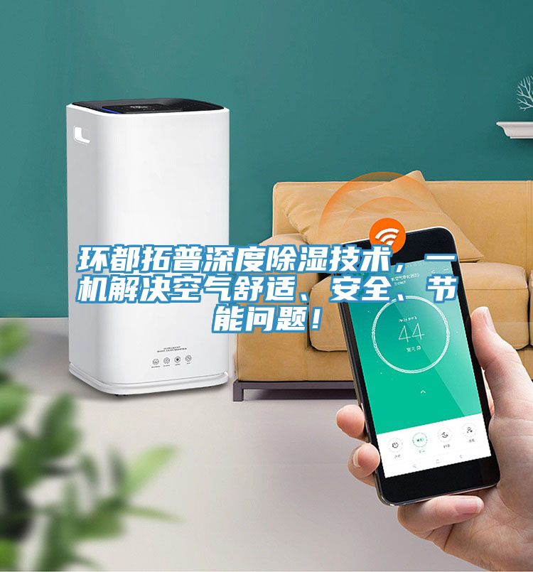 環(huán)都拓普深度除濕技術(shù)，一機(jī)解決空氣舒適、安全、節(jié)能問題！