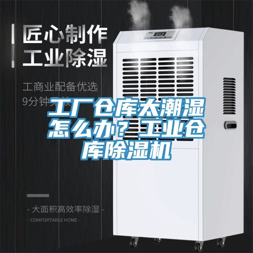 工廠倉庫太潮濕怎么辦？工業倉庫除濕機