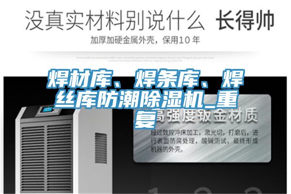 焊材庫、焊條庫、焊絲庫防潮除濕機_重復