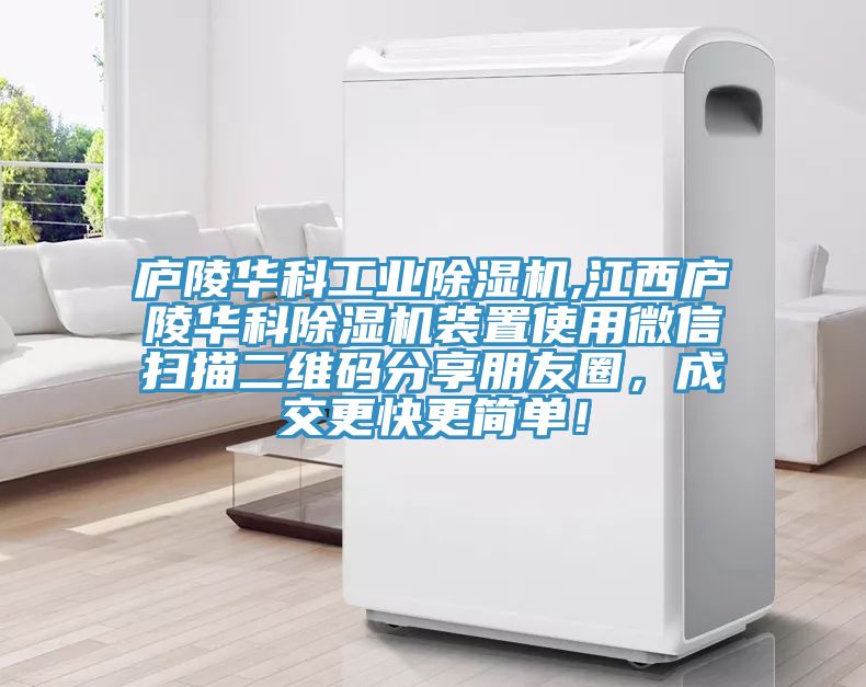 廬陵華科工業(yè)除濕機(jī),江西廬陵華科除濕機(jī)裝置使用微信掃描二維碼分享朋友圈，成交更快更簡(jiǎn)單！