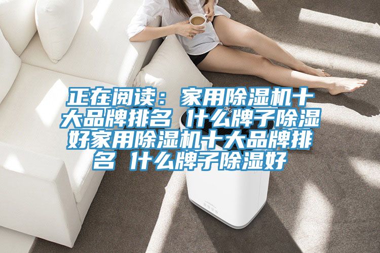 正在閱讀:家用除濕機十大品牌排名 什么牌子除濕好家用除濕機十大品牌排名 什么牌子除濕好