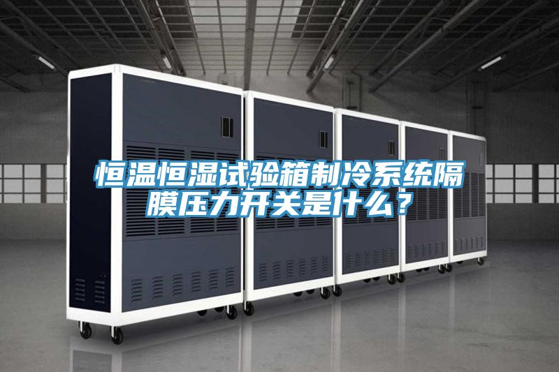 恒溫恒濕試驗(yàn)箱制冷系統(tǒng)隔膜壓力開關(guān)是什么？