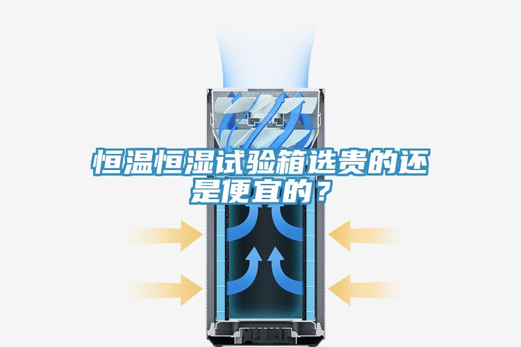 恒溫恒濕試驗箱選貴的還是便宜的？