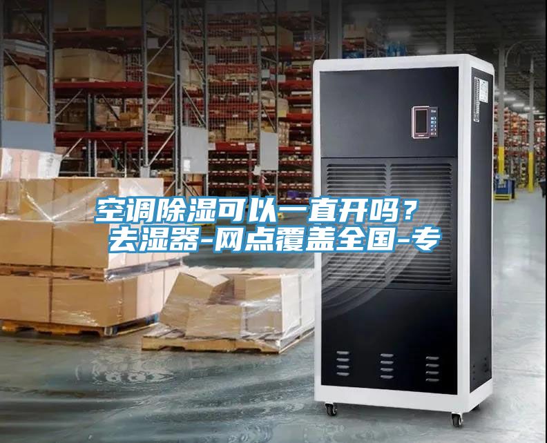 空調除濕可以一直開嗎? 去濕器-網點覆蓋全國-專