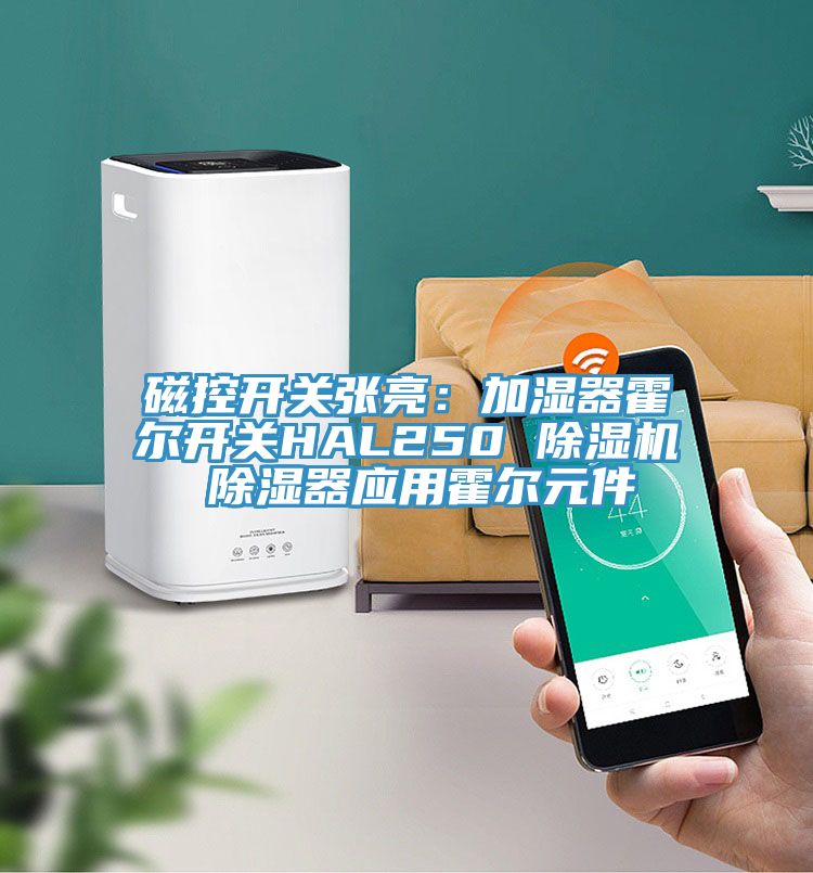 磁控開關張亮:加濕器霍爾開關HAL250 除濕機 除濕器應用霍爾元件