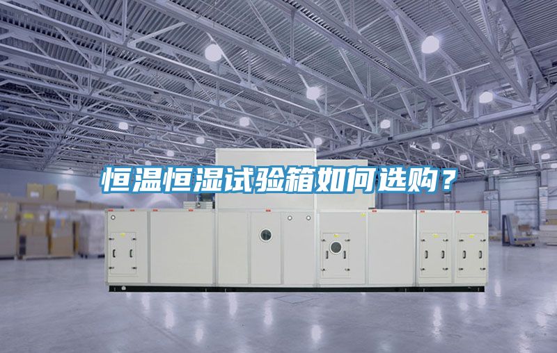 恒溫恒濕試驗箱如何選購?