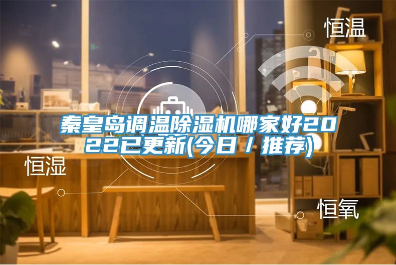 秦皇島調溫除濕機哪家好2022已更新(今日/推薦)