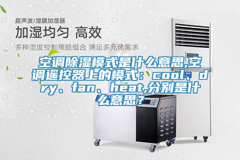 空調(diào)除濕模式是什么意思,空調(diào)遙控器上的模式:cool、dry、fan、heat,分別是什么意思?