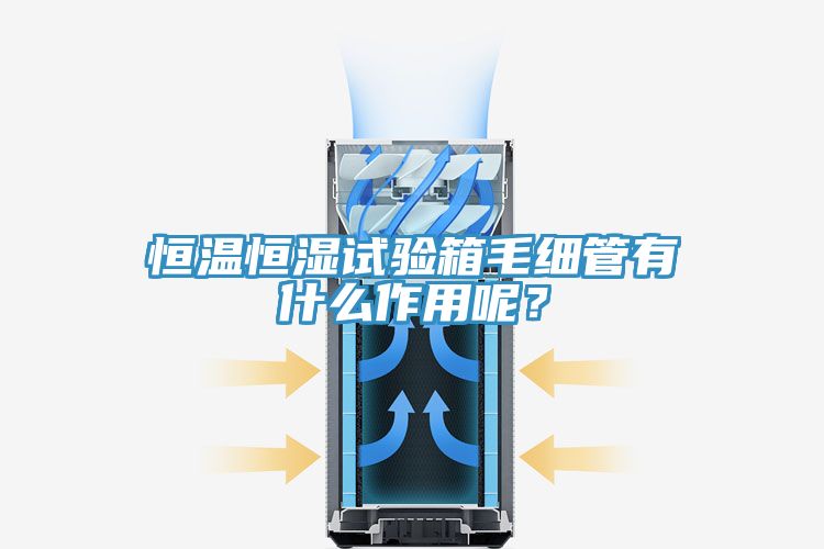 恒溫恒濕試驗箱毛細管有什么作用呢?