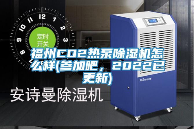 福州CO2熱泵除濕機怎么樣(參加吧,2022已更新)