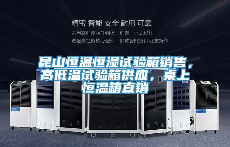 昆山恒溫恒濕試驗箱銷售,高低溫試驗箱供應,桌上恒溫箱直銷