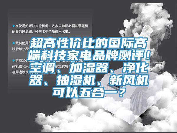 超高性價(jià)比的國(guó)際高端科技家電品牌測(cè)評(píng)！空調(diào)、加濕器、凈化器、抽濕機(jī)、新風(fēng)機(jī)可以五合一？