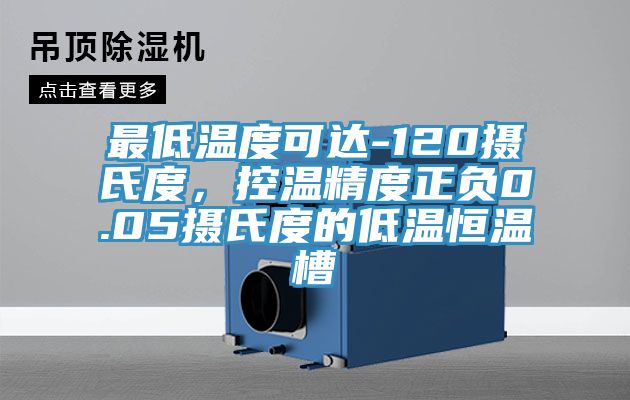最低溫度可達-120攝氏度，控溫精度正負0.05攝氏度的低溫恒溫槽