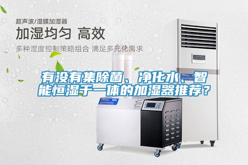 有沒有集除菌、凈化水、智能恒濕于一體的加濕器推薦？