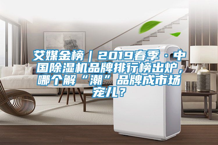 艾媒金榜｜2019春季·中國除濕機品牌排行榜出爐，哪個解“潮”品牌成市場寵兒？