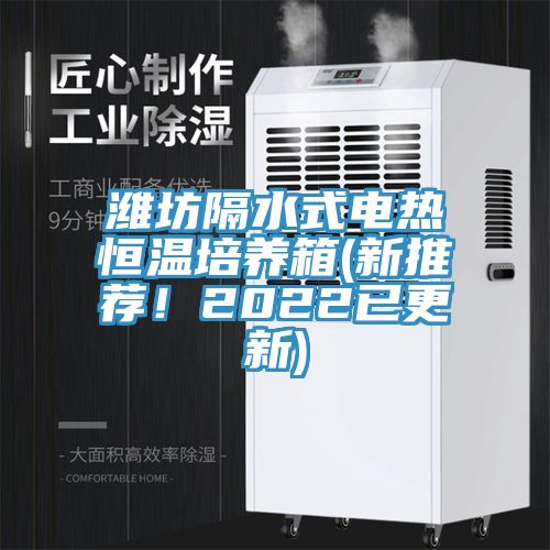 濰坊隔水式電熱恒溫培養箱(新推薦！2022已更新)