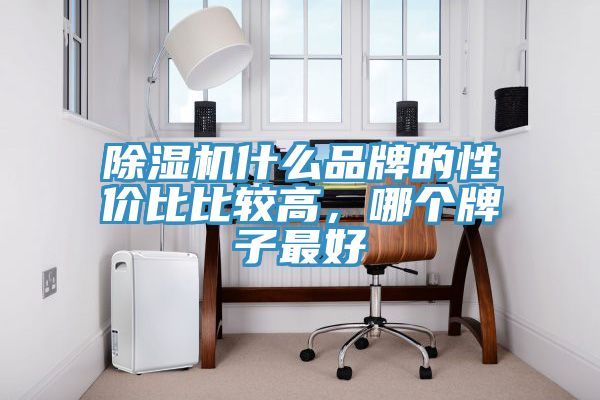 除濕機什么品牌的性價比比較高，哪個牌子最好