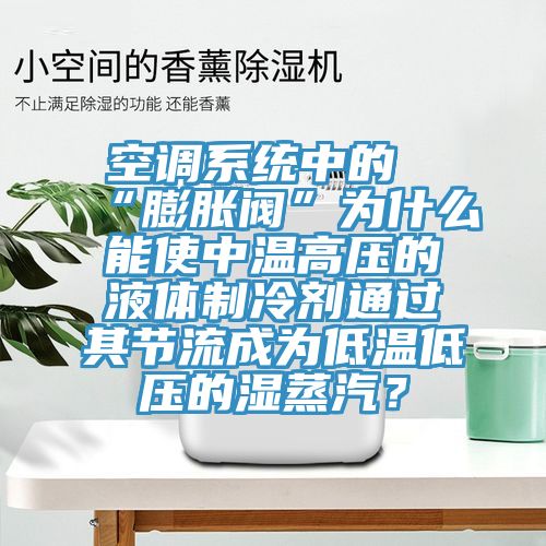 空調系統中的“膨脹閥”為什么能使中溫高壓的液體制冷劑通過其節流成為低溫低壓的濕蒸汽？