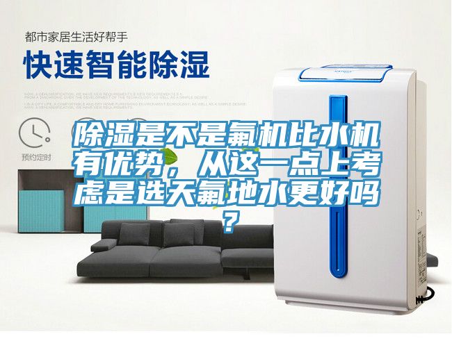 除濕是不是氟機比水機有優勢，從這一點上考慮是選天氟地水更好嗎？