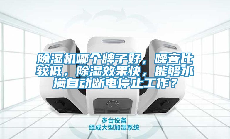 除濕機哪個牌子好，噪音比較低，除濕效果快，能夠水滿自動斷電停止工作？