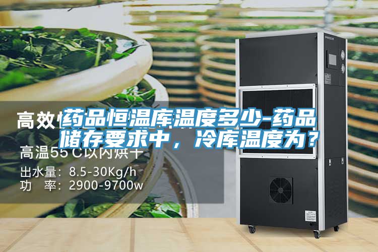 藥品恒溫庫溫度多少-藥品儲存要求中，冷庫溫度為？
