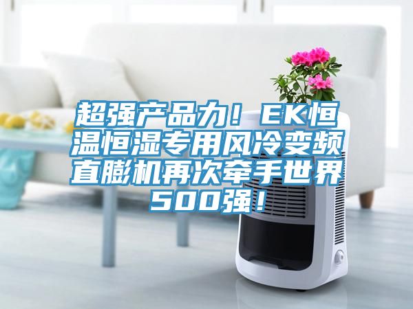 超強產品力！EK恒溫恒濕專用風冷變頻直膨機再次牽手世界500強！