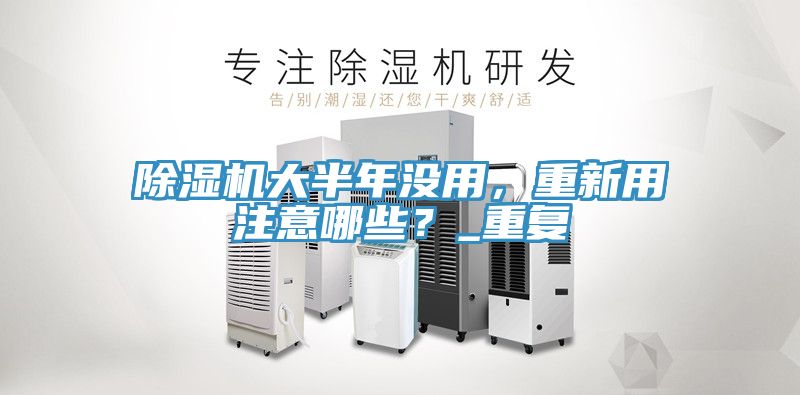 除濕機大半年沒用，重新用注意哪些？_重復(fù)