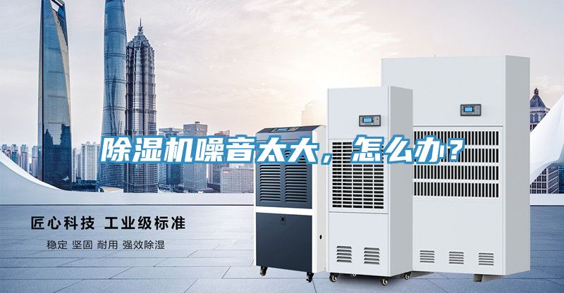 除濕機噪音太大，怎么辦？