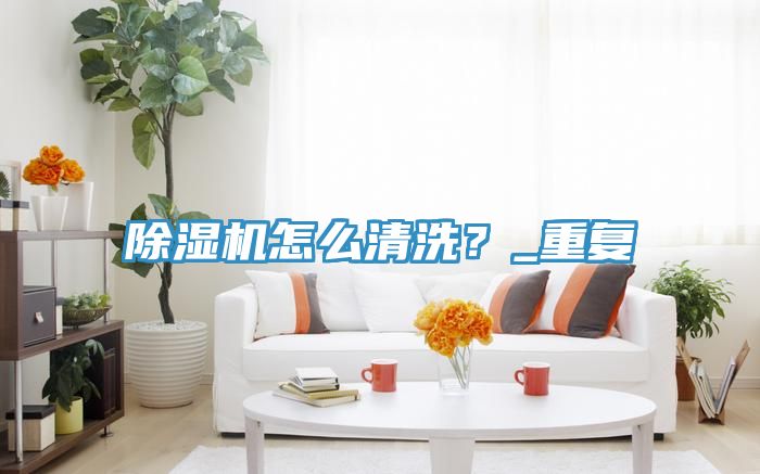 除濕機(jī)怎么清洗?_重復(fù)