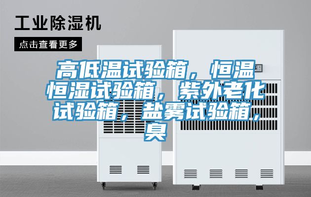 高低溫試驗箱，恒溫恒濕試驗箱，紫外老化試驗箱，鹽霧試驗箱，臭