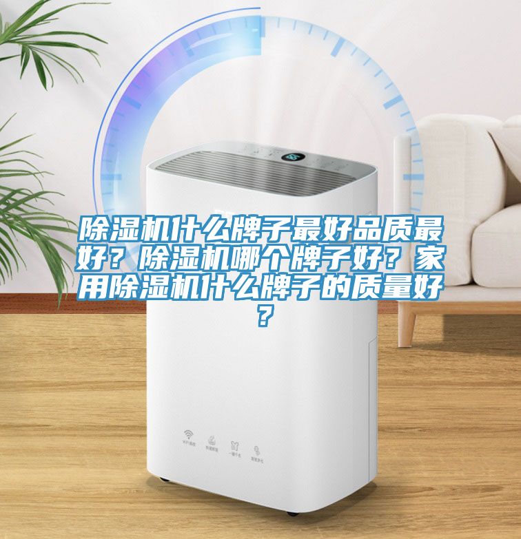 除濕機什么牌子最好品質最好？除濕機哪個牌子好？家用除濕機什么牌子的質量好？